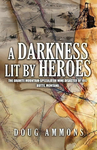 A Darkness Lit By Heroes : The Granite Mountain-speculator Mine Disaster Of 1917, De Doug Ammons. Editorial Water Nymph Press, Tapa Blanda En Inglés