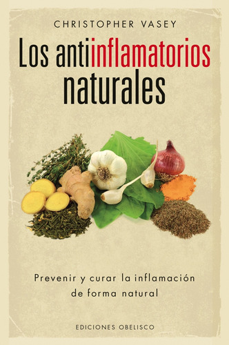 LOS ANTIINFLAMATORIOS NATURALES: Prevenir y curar la inflamación de forma natural, de VASEY CHRISTOPHER. Editorial Ediciones Obelisco, tapa blanda en español, 2015