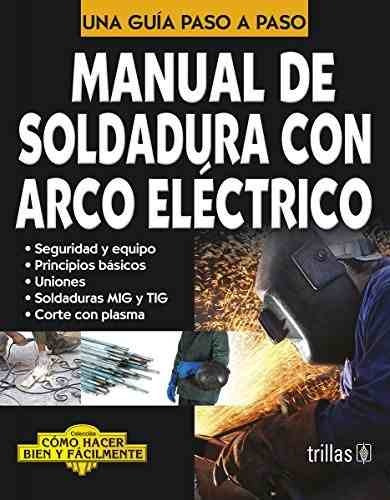 Manual De Soldadura Con Arco Electrico Como Hacer Bien Y Facilmente. Una Guia Paso A Paso, De Luis Lesur. Editorial Trillas, Tapa Blanda En Español, 2010