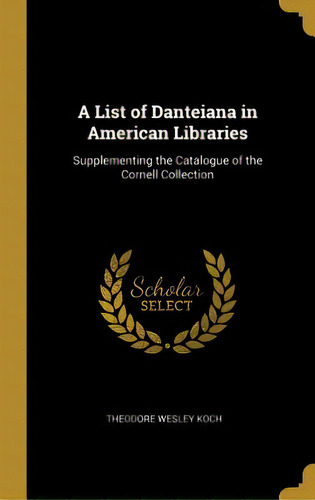 A List Of Danteiana In American Libraries: Supplementing The Catalogue Of The Cornell Collection, De Koch, Theodore Wesley. Editorial Wentworth Pr, Tapa Dura En Inglés