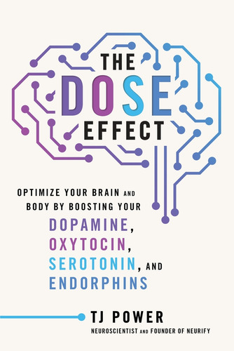 The Dose Effect: Optimize Your Brain and Body by Boosting Your Dopamine, Oxytocin, Serotonin, and Endorphins, de Tj Power. Editorial Dey Street Books, tapa dura en inglés
