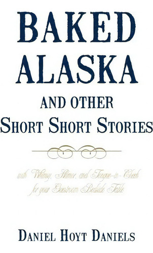 Baked Alaska And Other Short Short Stories, De Hoyt Daniels Daniel Hoyt Daniels. Editorial Iuniverse, Tapa Blanda En Inglés
