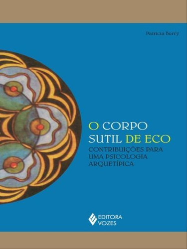 Corpo Sutil De Eco: Contribuições Para Uma Psicologia Arquetípica, De Berry, Patricia. Editora Vozes, Capa Mole, Edição 1ª Edição - 2014 Em Português