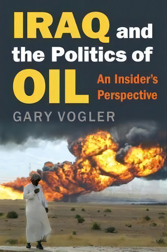 Iraq And The Politics Of Oil : An Insider's Perspective, De Gary Vogler. Editorial University Press Of Kansas, Tapa Dura En Inglés