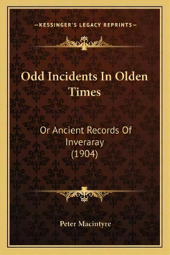Odd Incidents In Olden Times : Or Ancient Records Of Inveraray (1904), De Peter Macintyre. Editorial Kessinger Publishing, Tapa Blanda En Inglés