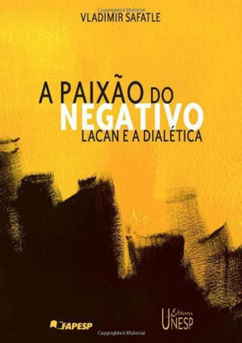 A Paixão Do Negativo: Lacan E A Dialética, De Safatle, Vladmir. Editora Unesp, Capa Mole, Edição 1ª Edição - 2006 Em Português