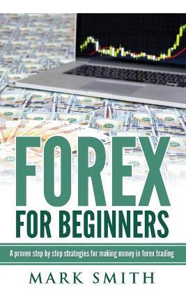 Libro Forex For Beginners : Proven Steps And Strategies T...