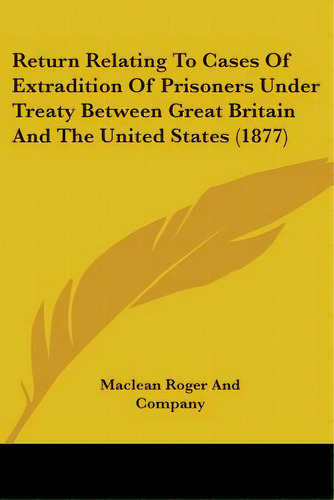 Return Relating To Cases Of Extradition Of Prisoners Under Treaty Between Great Britain And The U..., De Maclean Roger And Company. Editorial Kessinger Pub Llc, Tapa Blanda En Inglés