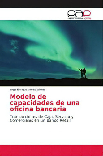 Modelo De Capacidades De Una Oficina Bancaria, De Jorge Enrique Jaimes Jaimes. Editorial Academica Espanola, Tapa Blanda En Español