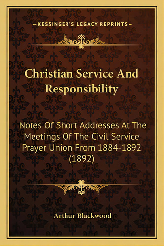 Christian Service And Responsibility: Notes Of Short Addresses At The Meetings Of The Civil Servi..., De Blackwood, Arthur. Editorial Kessinger Pub Llc, Tapa Blanda En Inglés