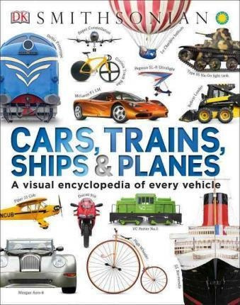 Cars, Trains, Ships, And Planes : A Visual Encyclopedia O...