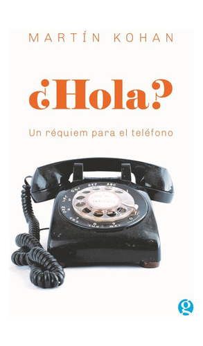 ¿hola? Un Réquiem Para El Teléfono - Kohan, Martin