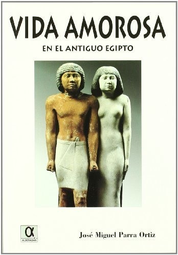 La Vida Amorosa En El Antiguo Egipto, De José Miguel Parra Ortiz. Editorial Alderaban, Tapa Blanda En Español, 2019