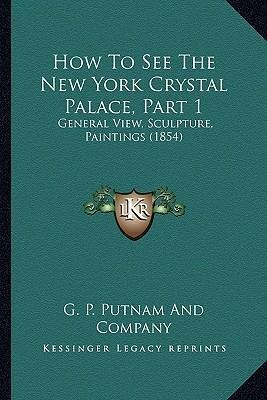 How To See The New York Crystal Palace, Part 1 : General ...