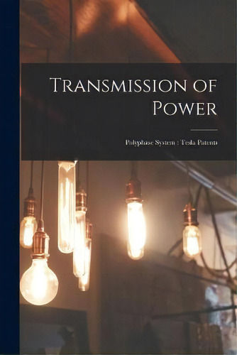 Transmission Of Power : Polyphase System: Tesla Patents, De Anonymous. Editorial Legare Street Press, Tapa Blanda En Inglés