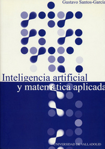 INTELIGENCIA ARTIFICIAL Y MATEMÃÂTICA APLICADA, de SANTOS GARCIA, GUSTAVO. Editorial Ediciones Universidad de Valladolid, tapa blanda en español