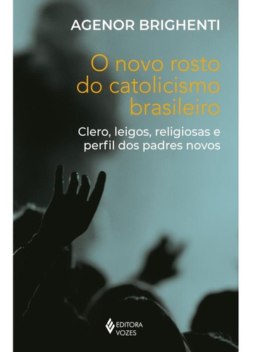 O Novo Rosto Do Catolicismo Brasileiro: Clero, Leigos, Religiosas E Perfil Dos Padres Novos, De Agenor Brighenti. Editora Vozes Ltda., Capa Mole, Edição 1 Em Português, 2023