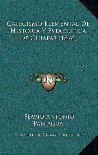 Catecismo Elemental De Historia Y Estadistica De Chiapas (1876), De Flavio Antonio Paniagua. Editorial Kessinger Publishing, Tapa Blanda En Español