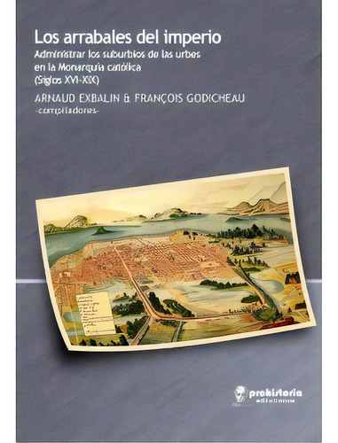 Los Arrabales Del Imperio: Administrar Los Suburbios De Las Urbes En La Monarquía Catól, De Exbalin Godicheau. Serie N/a, Vol. Volumen Unico. Editorial Prohistoria, Tapa Blanda, Edición 1 En Español