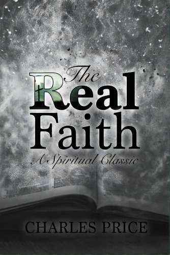 The Real Faith : A Spiritual Classic, De Charles Price. Editorial Createspace Independent Publishing Platform, Tapa Blanda En Inglés