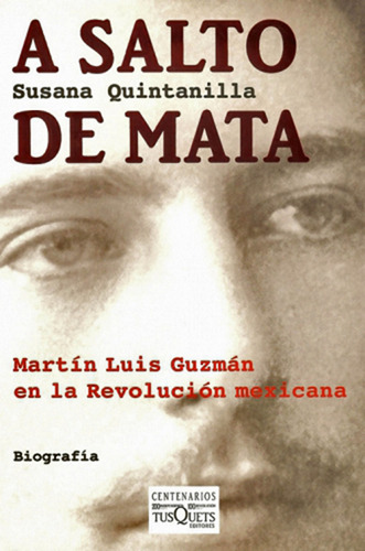 A salto de mata: Martín Luis Guzmán en la Revolución mexicana, de Quintanilla, Susana. Serie Otros Editorial Tusquets México, tapa blanda en español, 2009