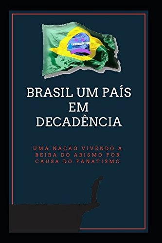 Brasil Um País Em Decadência: Uma Nação Vivendo A Beira Do A