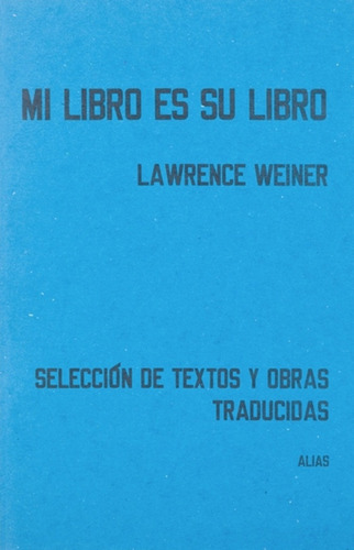 Mi Libro Es Su Libro: Seleccion De Textos Y Obras Traducidas, De Lawrence Weiner. Alias Editorial, Tapa Blanda, Edición 1 En Español