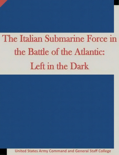 The Italian Submarine Force In The Battle Of The Atlantic, De United States Army Command And General S. Editorial Createspace Independent Publishing Platform, Tapa Blanda En Inglés