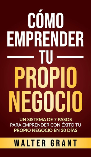 Libro: Cómo Emprender Tu Propio Negocio: Un Sistema De 7 Con