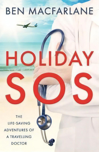 Holiday Sos : The Life-saving Adventures Of A Travelling Doctor, De Dr Ben Macfarlane. Editorial Lume Books, Tapa Blanda En Inglés