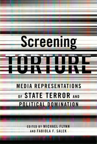 Screening Torture : Media Representations Of State Terror And Political Domination, De Michael Flynn. Editorial Columbia University Press, Tapa Blanda En Inglés