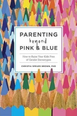 Parenting Beyond Pink  And  Blue : How To Raise Your Kids Fr
