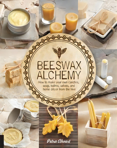 Beeswax Alchemy : How To Make Your Own Soap, Candles, Balms, Creams, And Salves From The Hive, De Petra Ahnert. Editorial Rockport Publishers Inc., Tapa Blanda En Inglés