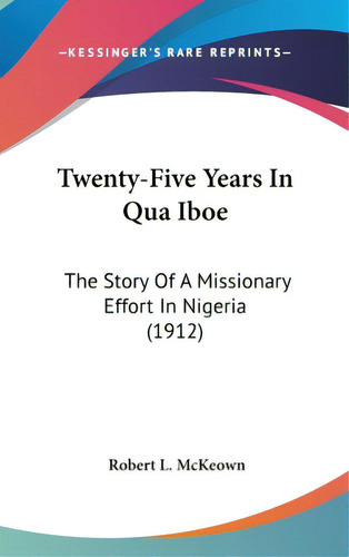 Twenty-five Years In Qua Iboe: The Story Of A Missionary Effort In Nigeria (1912), De Mckeown, Robert L.. Editorial Kessinger Pub Llc, Tapa Dura En Inglés