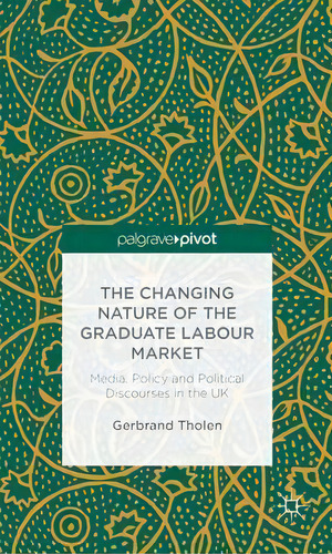 The Changing Nature Of The Graduate Labour Market : Media, Policy And Political Discourses In The Uk, De Gerbrand Tholen. Editorial Palgrave Macmillan, Tapa Dura En Inglés