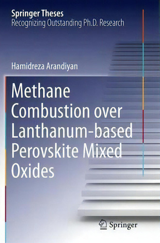 Methane Combustion Over Lanthanum-based Perovskite Mixed Oxides, De Hamidreza Arandiyan. Springer Theses, Vol. 1. Editorial Springer Verlag Berlin Heidelberg Gmbh Co Kg, Tapa Blanda En Inglés