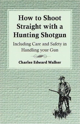 How To Shoot Straight With A Hunting Shotgun - Including Care And Safety In Handling Your Gun, De Charles Edward Walker. Editorial Read Books, Tapa Blanda En Inglés