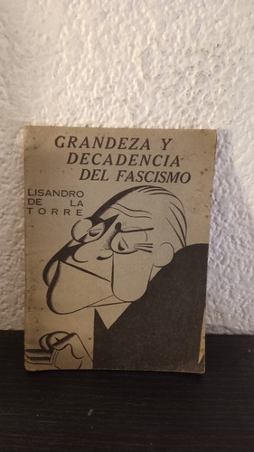 Grandeza Y Decadencia Del Fascismo - Lisandro De La Torre