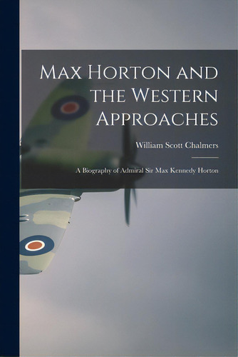 Max Horton And The Western Approaches; A Biography Of Admiral Sir Max Kennedy Horton, De Chalmers, William Scott 1888-. Editorial Hassell Street Pr, Tapa Blanda En Inglés