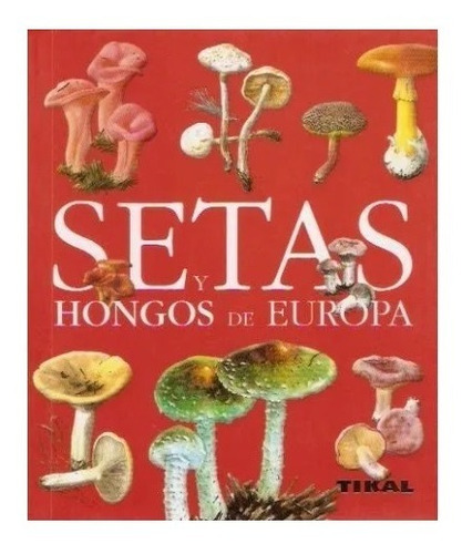 Libro Setas Y Hongos De Europa Enciclopedia Ciencia Tikal