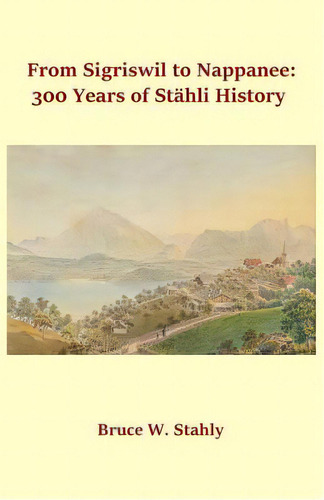 From Sigriswil To Nappanee: 300 Years Of Stãâ¤hli History, De Stahly, Bruce W.. Editorial Createspace, Tapa Blanda En Inglés