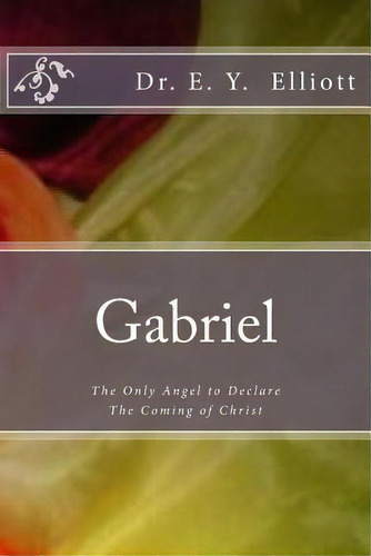Gabriel : The Only Angel To Declare The Coming Of Christ, De E Y Elliott. Editorial Createspace Independent Publishing Platform, Tapa Blanda En Inglés