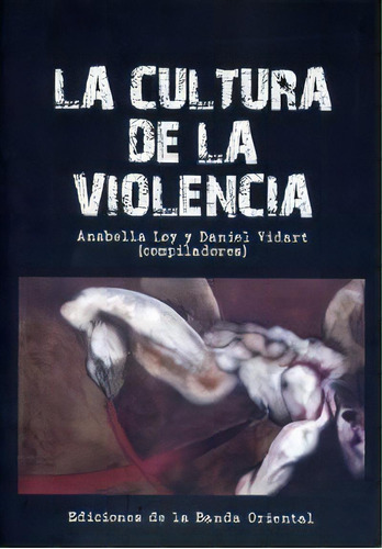 La Cultura De La Violencia, De Anabella  Loy. Editorial Ediciones Banda Oriental, Edición 1 En Español