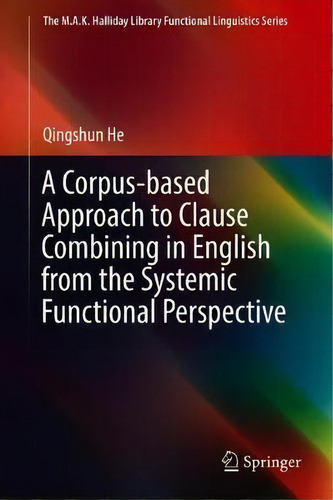 A Corpus-based Approach To Clause Combining In English From The Systemic Functional Perspective, De Qingshun He. Editorial Springer Verlag, Singapore, Tapa Dura En Inglés
