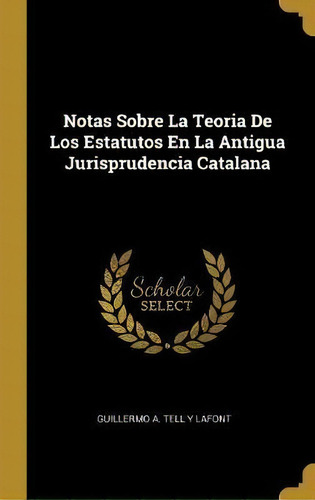 Notas Sobre La Teoria De Los Estatutos En La Antigua Jurisprudencia Catalana, De Guillermo A Tell Y Lafont. Editorial Wentworth Press, Tapa Dura En Español