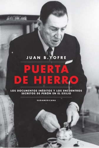 Puerta De Hierro: Los Documentos Inéditos Y Los Encuentros Secretos De Perón E, De Juan B. Yofre. Editorial Sudamericana, Edición 1 En Español