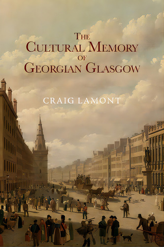 The Cultural Memory Of Georgian Glasgow, De Lamont, Craig. Editorial Edinburgh Univ Pr, Tapa Blanda En Inglés