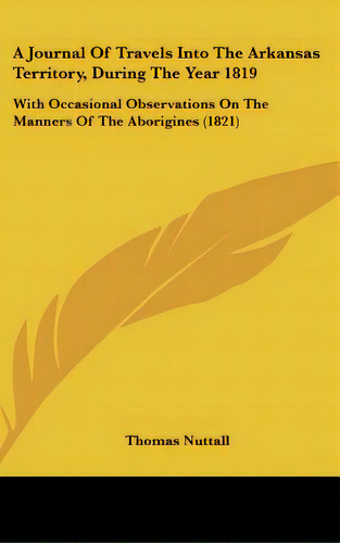 A Journal Of Travels Into The Arkansas Territory, During The Year 1819: With Occasional Observati..., De Nuttall, Thomas. Editorial Kessinger Pub Llc, Tapa Dura En Inglés