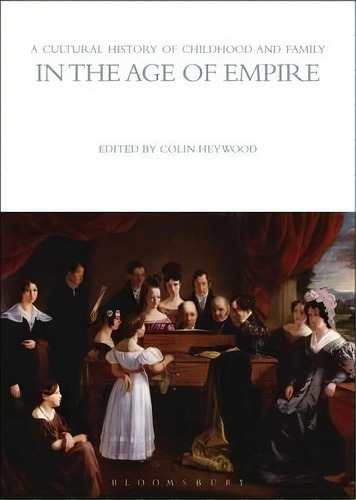 A Cultural History Of Childhood And Family In The Age Of Empire, De Colin Heywood. Editorial Bloomsbury Publishing Plc, Tapa Dura En Inglés