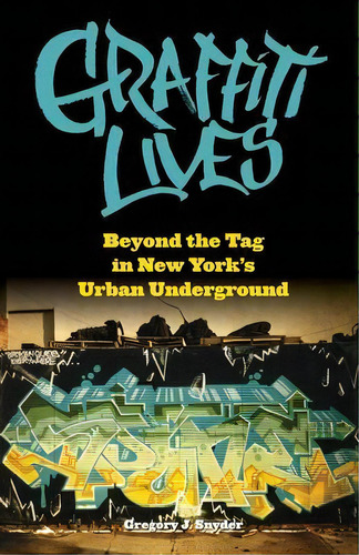 Graffiti Lives : Beyond The Tag In New York's Urban Underground, De Gregory J. Snyder. Editorial New York University Press, Tapa Blanda En Inglés